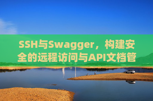 SSH与Swagger，构建安全的远程访问与API文档管理方案